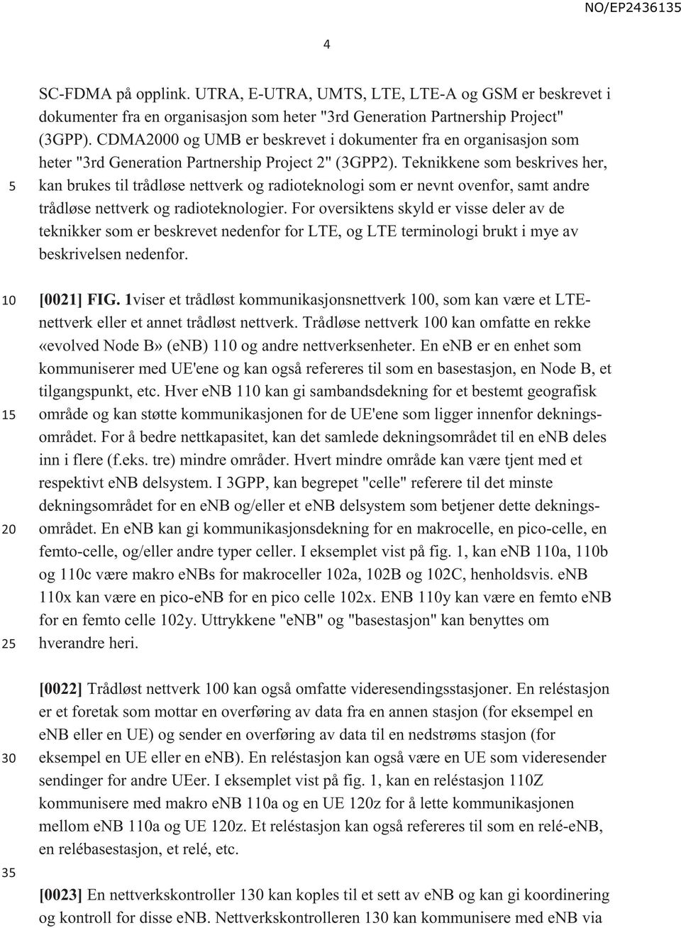 Teknikkene som beskrives her, kan brukes til trådløse nettverk og radioteknologi som er nevnt ovenfor, samt andre trådløse nettverk og radioteknologier.