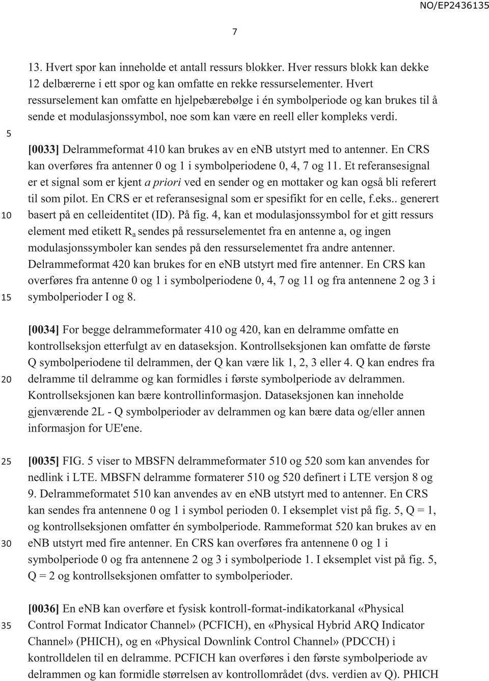 [0033] Delrammeformat 4 kan brukes av en enb utstyrt med to antenner. En CRS kan overføres fra antenner 0 og 1 i symbolperiodene 0, 4, 7 og 11.