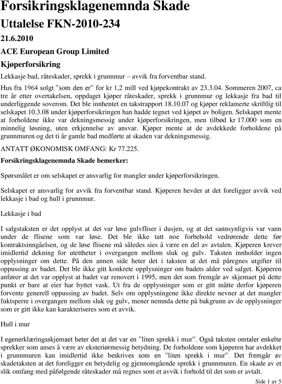 Sommeren 2007, ca tre år etter overtakelsen, oppdaget kjøper råteskader, sprekk i grunnmur og lekkasje fra bad til underliggende soverom. Det ble innhentet en takstrapport 18.10.