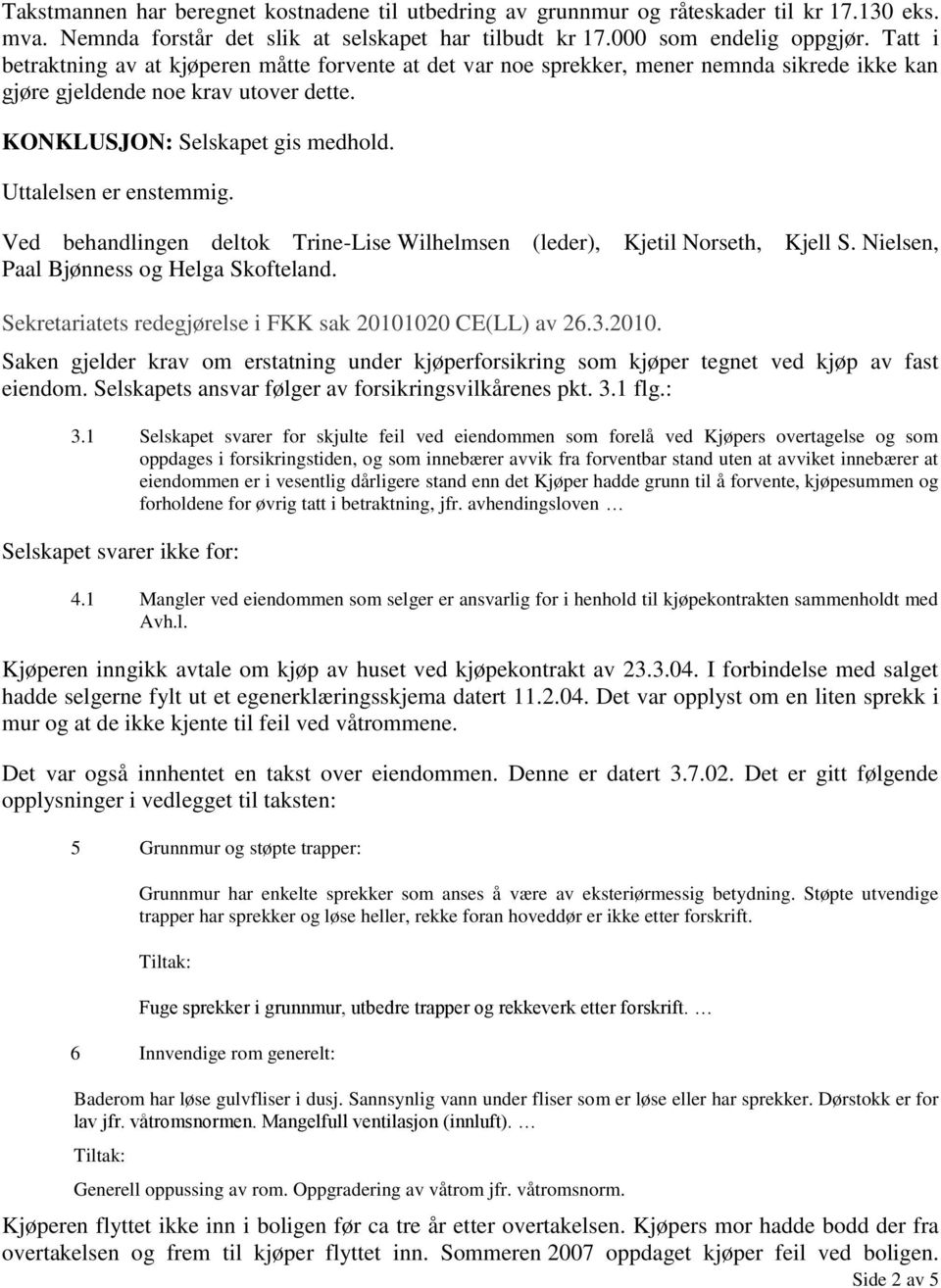 Uttalelsen er enstemmig. Ved behandlingen deltok Trine-Lise Wilhelmsen (leder), Kjetil Norseth, Kjell S. Nielsen, Paal Bjønness og Helga Skofteland.