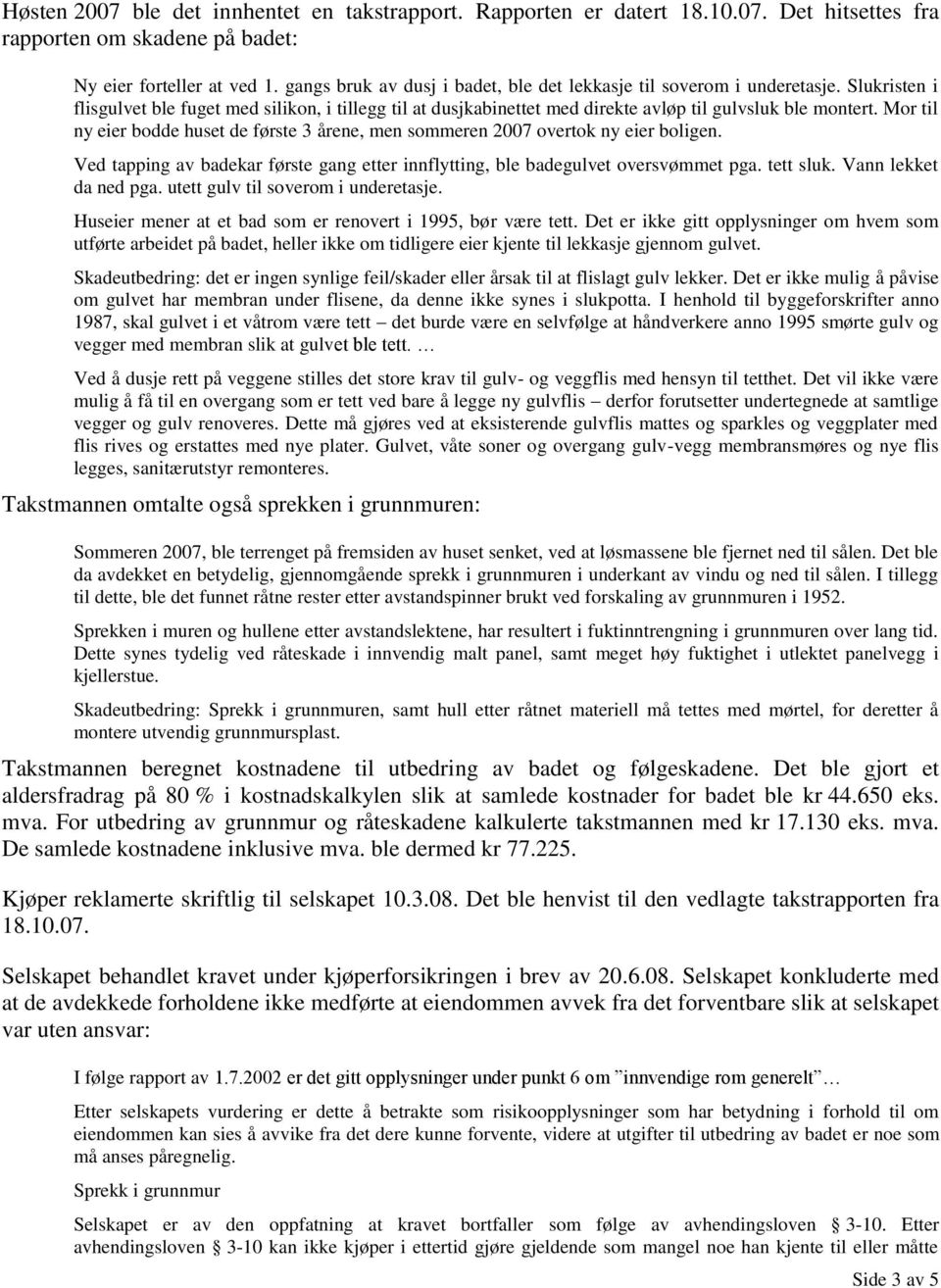 Mor til ny eier bodde huset de første 3 årene, men sommeren 2007 overtok ny eier boligen. Ved tapping av badekar første gang etter innflytting, ble badegulvet oversvømmet pga. tett sluk.