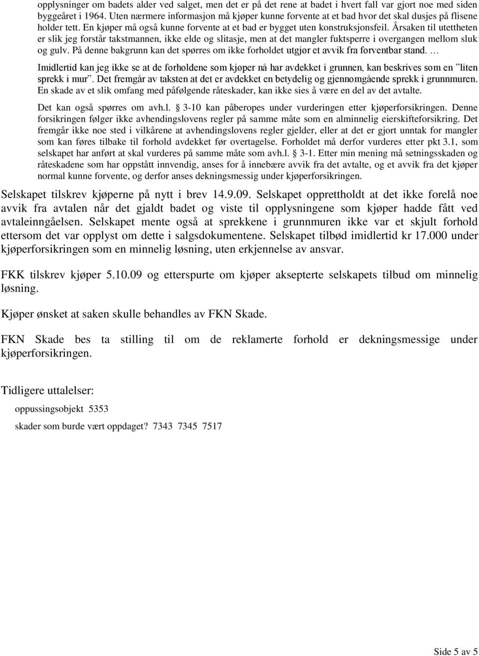 Årsaken til utettheten er slik jeg forstår takstmannen, ikke elde og slitasje, men at det mangler fuktsperre i overgangen mellom sluk og gulv.