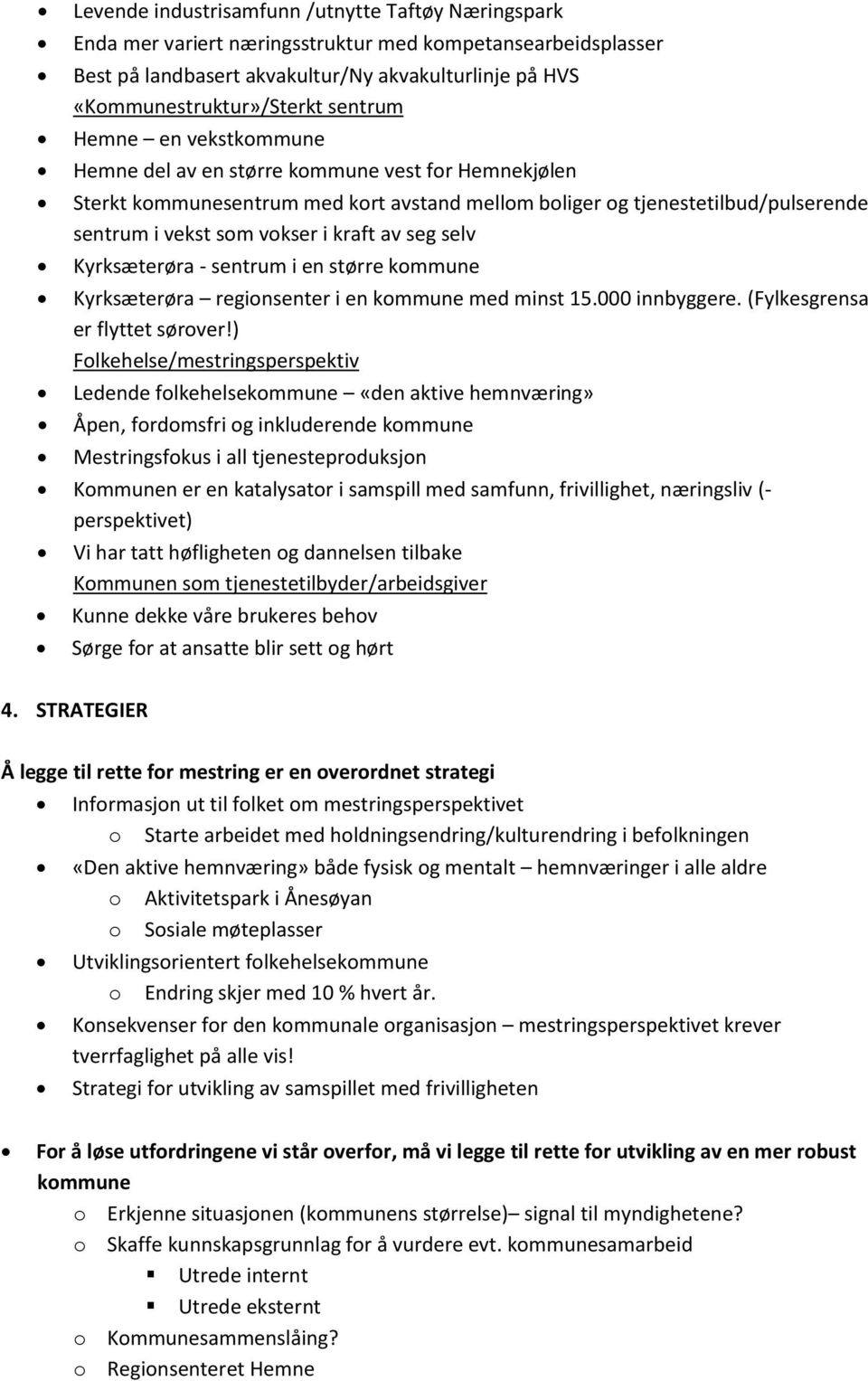 av seg selv Kyrksæterøra - sentrum i en større kommune Kyrksæterøra regionsenter i en kommune med minst 15.000 innbyggere. (Fylkesgrensa er flyttet sørover!