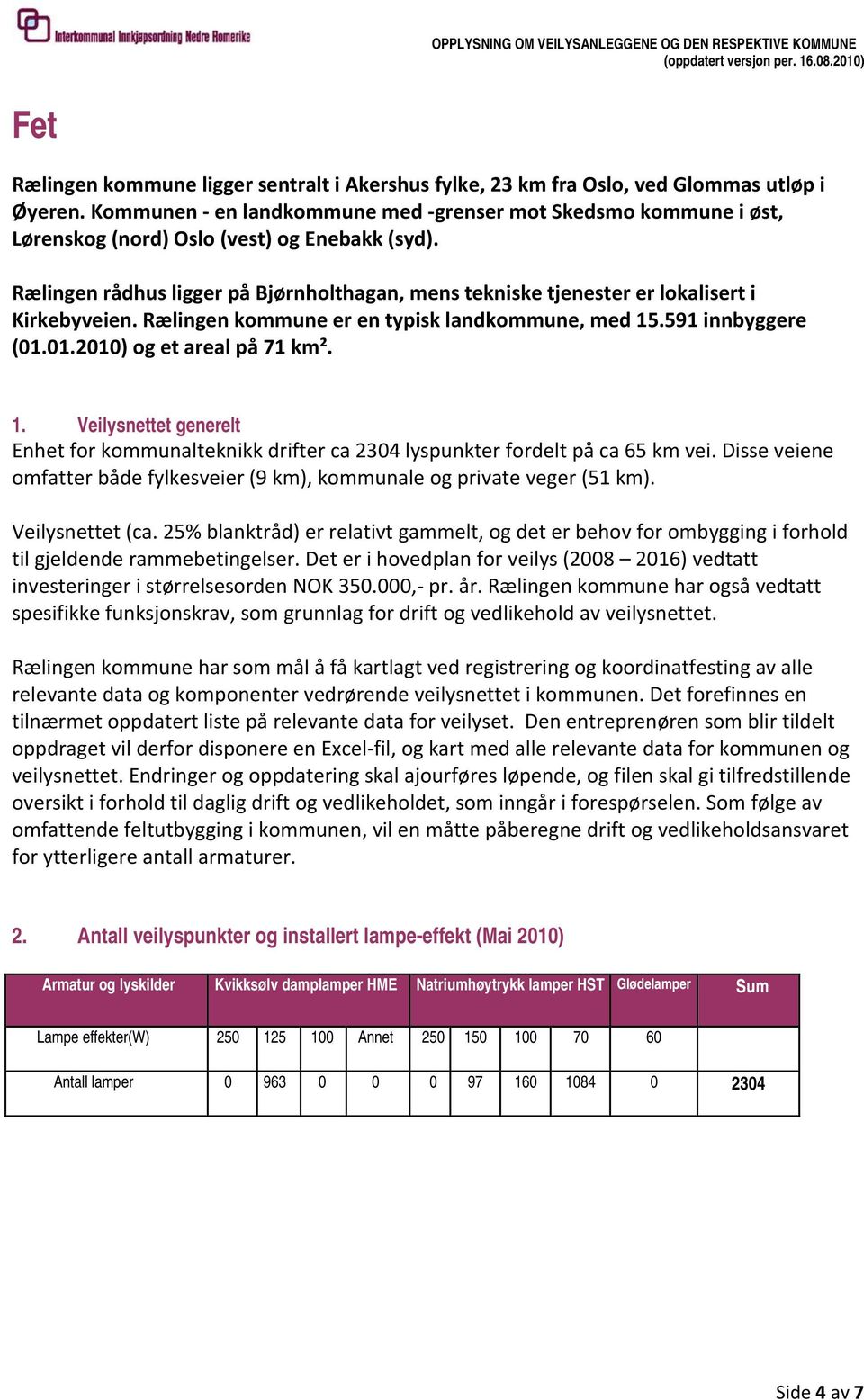 Rælingen rådhus ligger på Bjørnholthagan, mens tekniske tjenester er lokalisert i Kirkebyveien. Rælingen kommune er en typisk landkommune, med 15.591 innbyggere (01.01.2010) og et areal på 71 km².