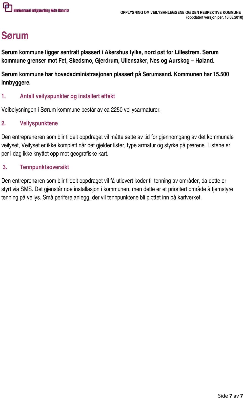 2. Veilyspunktene Den entreprenøren som blir tildelt oppdraget vil måtte sette av tid for gjennomgang av det kommunale veilyset, Veilyset er ikke komplett når det gjelder lister, type armatur og