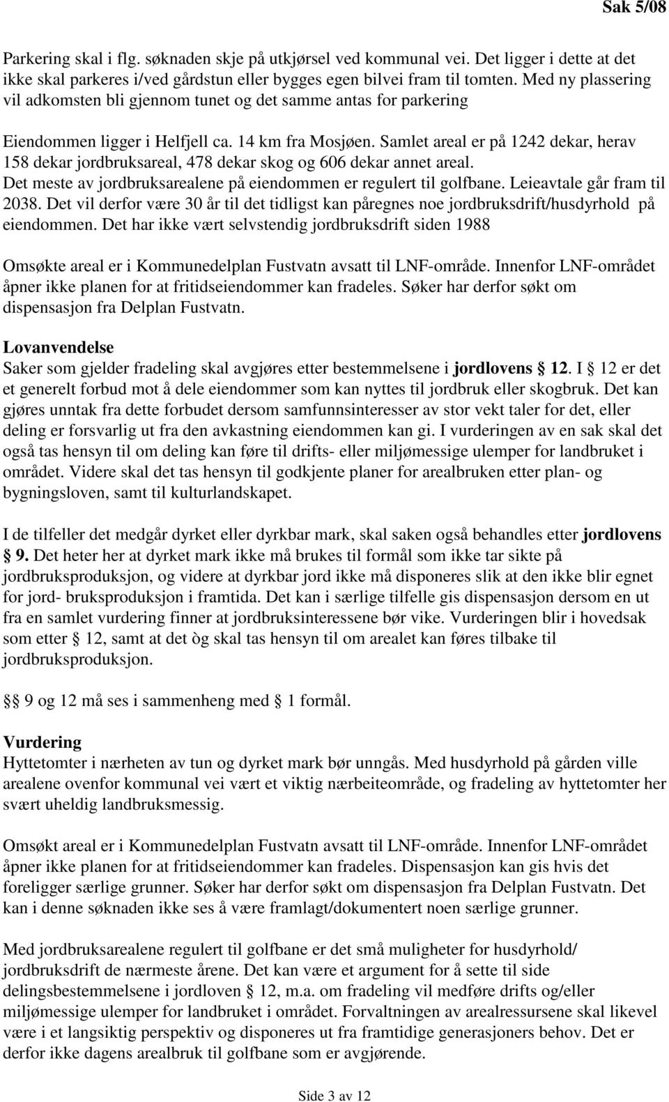 Samlet areal er på 1242 dekar, herav 158 dekar jordbruksareal, 478 dekar skog og 606 dekar annet areal. Det meste av jordbruksarealene på eiendommen er regulert til golfbane.