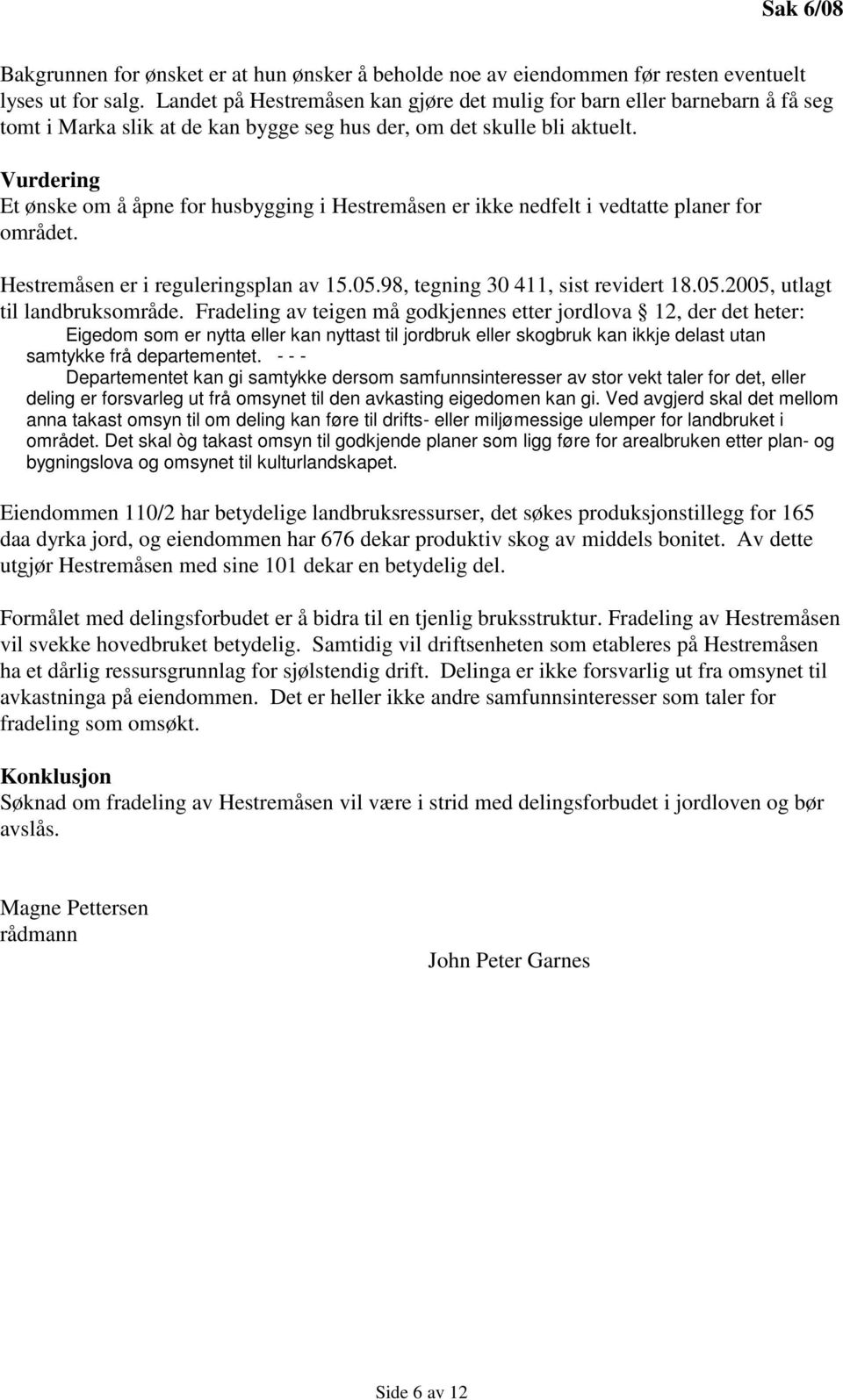 Vurdering Et ønske om å åpne for husbygging i Hestremåsen er ikke nedfelt i vedtatte planer for området. Hestremåsen er i reguleringsplan av 15.05.98, tegning 30 411, sist revidert 18.05.2005, utlagt til landbruksområde.