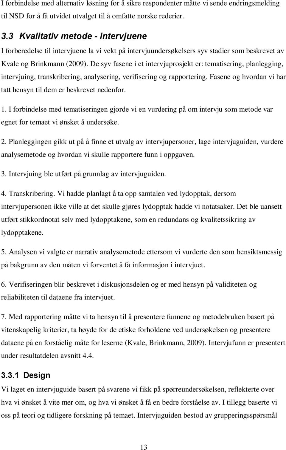 De syv fasene i et intervjuprsjekt er: tematisering, planlegging, intervjuing, transkribering, analysering, verifisering g rapprtering. Fasene g hvrdan vi har tatt hensyn til dem er beskrevet nedenfr.