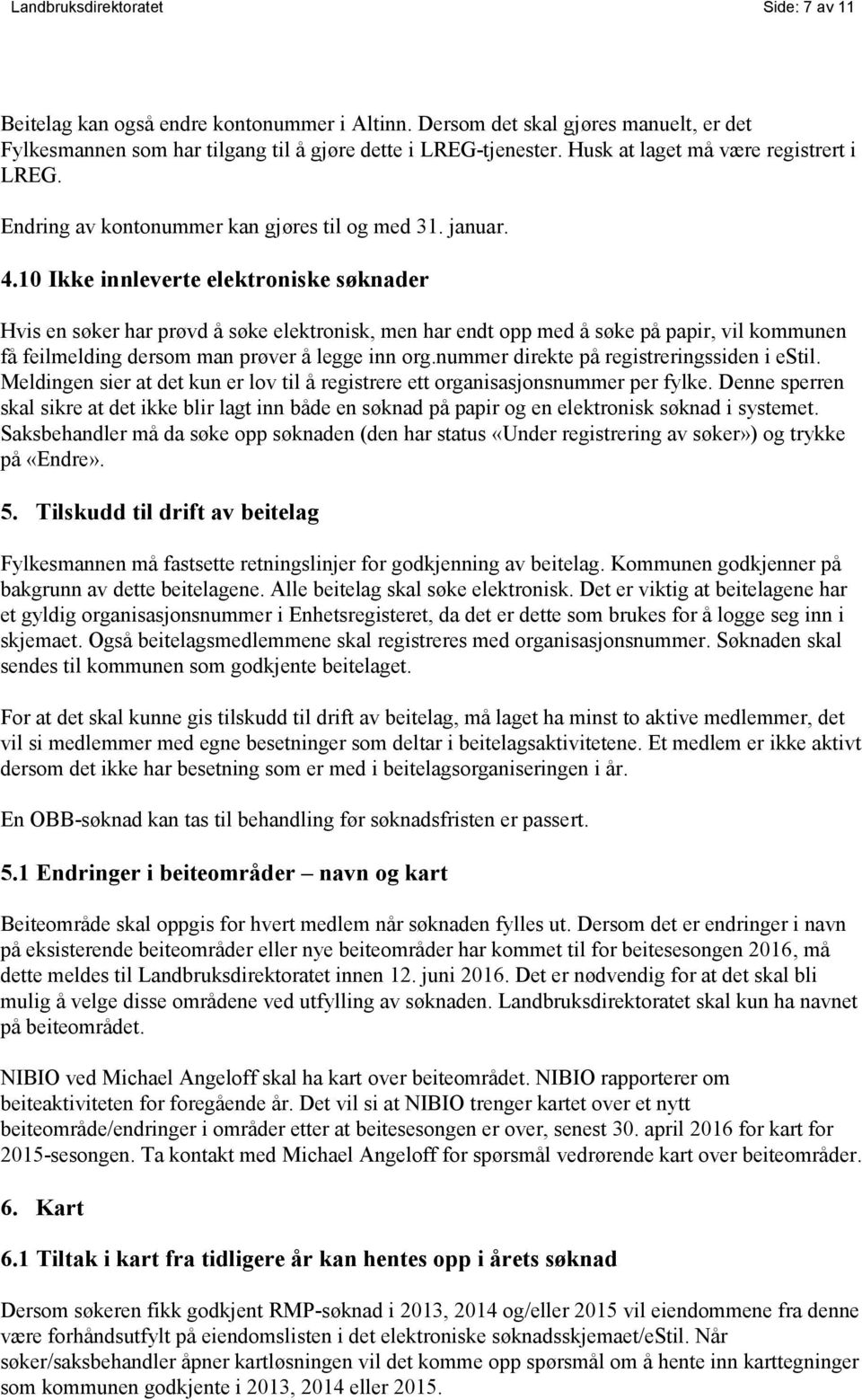 10 Ikke innleverte elektroniske søknader Hvis en søker har prøvd å søke elektronisk, men har endt opp med å søke på papir, vil kommunen få feilmelding dersom man prøver å legge inn org.