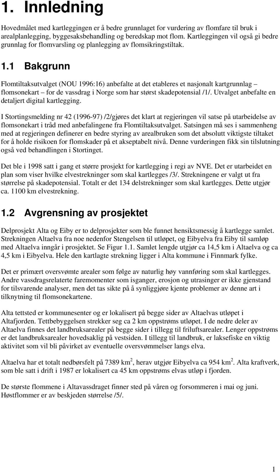 1 Bakgrunn Flomtiltaksutvalget (NOU 1996:16) anbefalte at det etableres et nasjonalt kartgrunnlag flomsonekart for de vassdrag i Norge som har størst skadepotensial /1/.