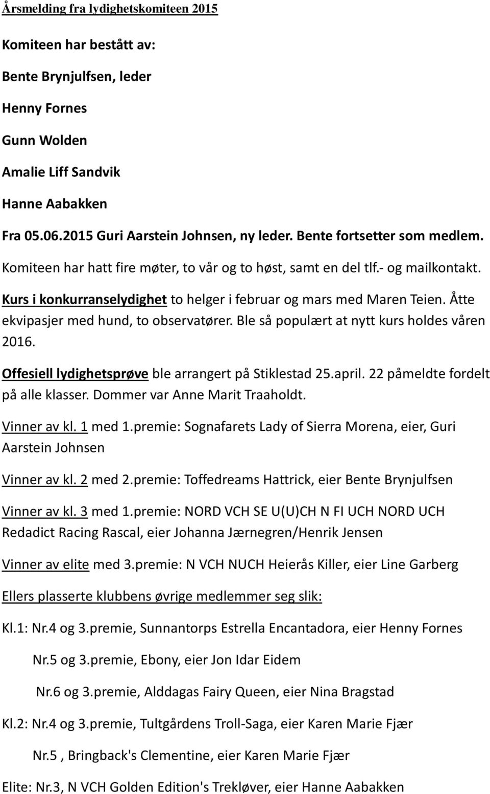 Åtte ekvipasjer med hund, to observatører. Ble så populært at nytt kurs holdes våren 2016. Offesiell lydighetsprøve ble arrangert på Stiklestad 25.april. 22 påmeldte fordelt på alle klasser.