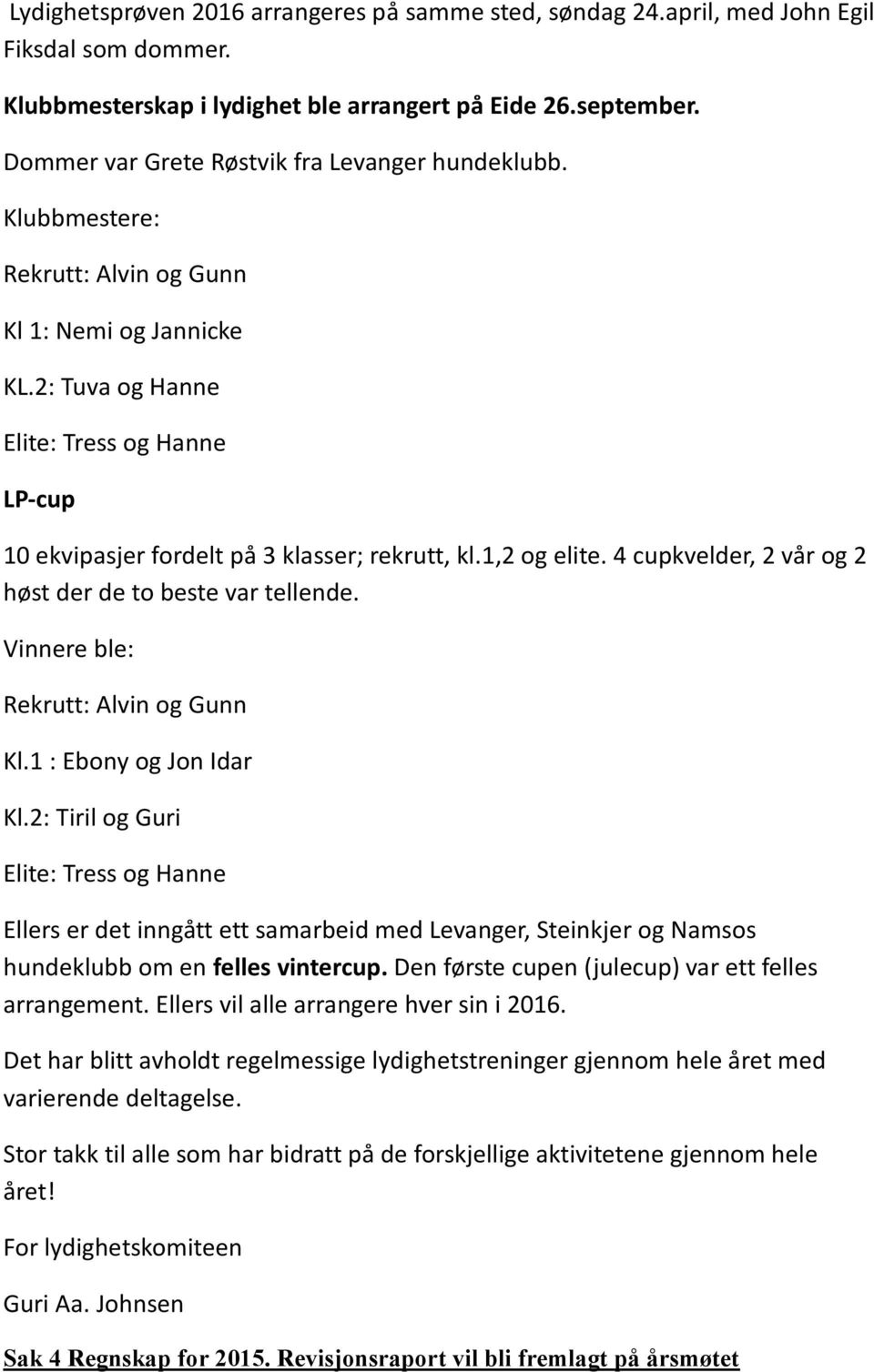 2: Tuva og Hanne Elite: Tress og Hanne LP-cup 10 ekvipasjer fordelt på 3 klasser; rekrutt, kl.1,2 og elite. 4 cupkvelder, 2 vår og 2 høst der de to beste var tellende.