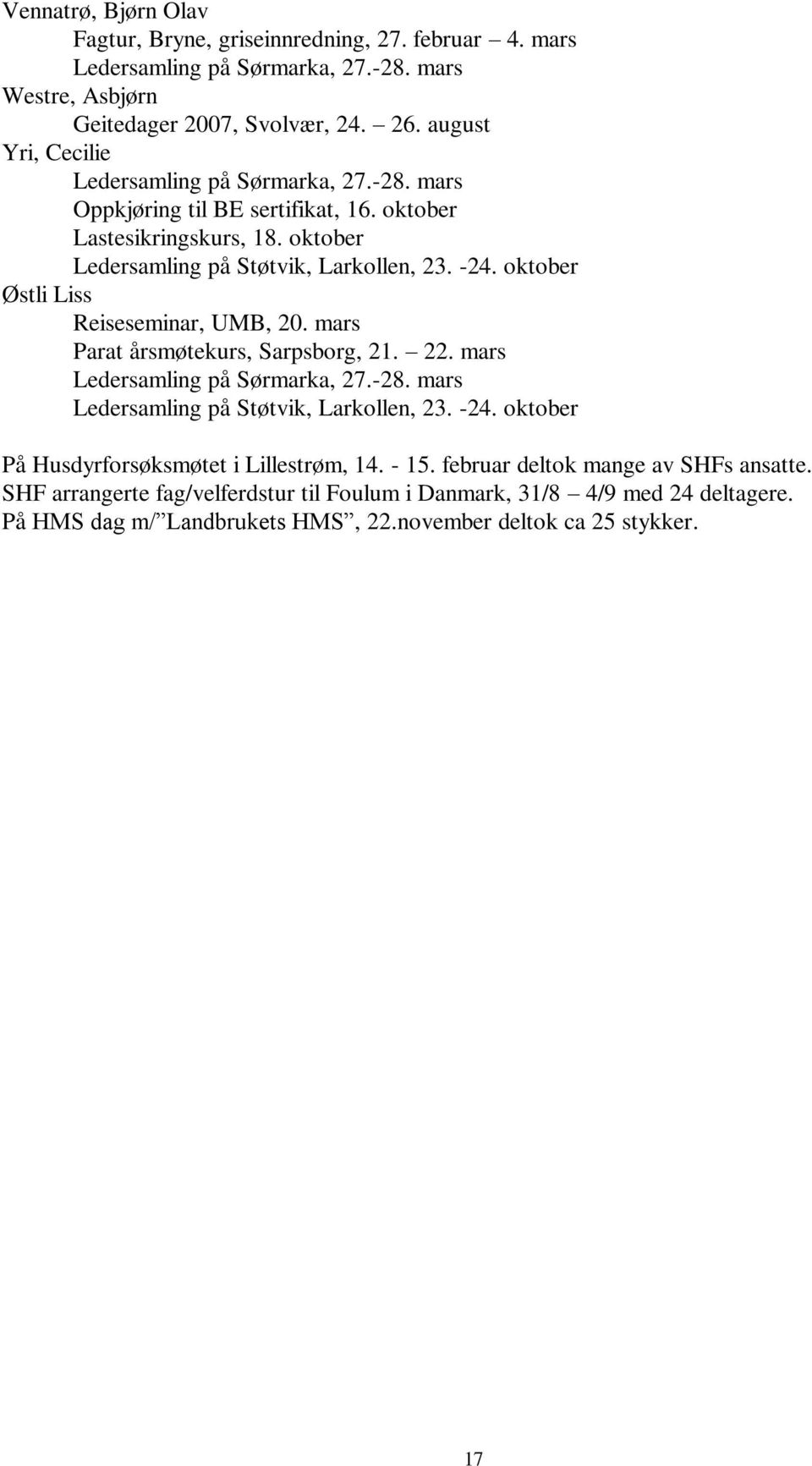 mars Parat årsmøtekurs, Sarpsborg, 21. 22. mars På Husdyrforsøksmøtet i Lillestrøm, 14. - 15. februar deltok mange av SHFs ansatte.