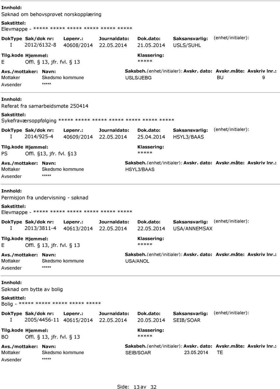 Avskr. dato: Avskr.måte: Avskriv lnr.: HSYL3/BAAS Permisjon fra undervisning - søknad levmappe - 2013/3811-4 40613/2014 SA/ANNMSAX Avs./mottaker: Navn: Saksbeh. Avskr. dato: Avskr.måte: Avskriv lnr.: SA/ANOL Søknad om bytte av bolig Bolig - 2005/4456-11 40615/2014 SB/SOAR BO Avs.