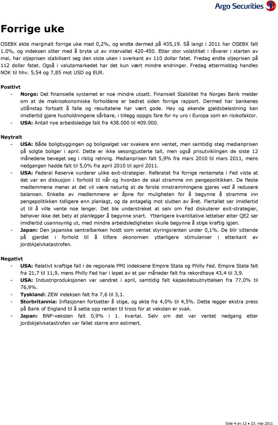 Også i valutamarkedet har det kun vært mindre endringer. Fredag ettermiddag handles NOK til hhv. 5,54 og 7,85 mot USD og EUR. Positivt - Norge: Det finansielle systemet er noe mindre utsatt.