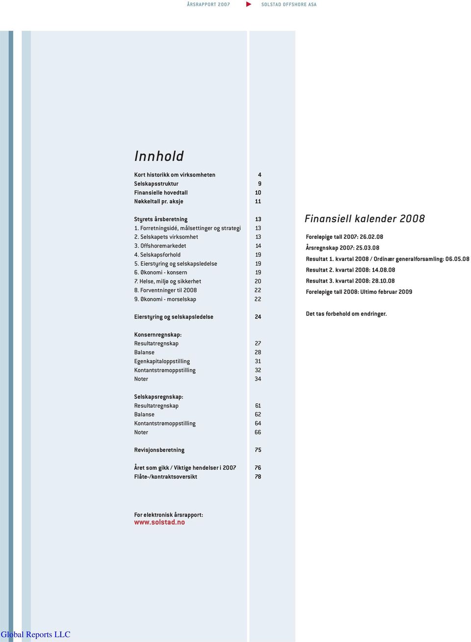 Økonomi - morselskap 22 Eierstyring og selskapsledelse 24 Finansiell kalender 2008 Foreløpige tall 2007: 26.02.08 Årsregnskap 2007: 25.03.08 Resultat 1. kvartal 2008 / Ordinær generalforsamling: 06.