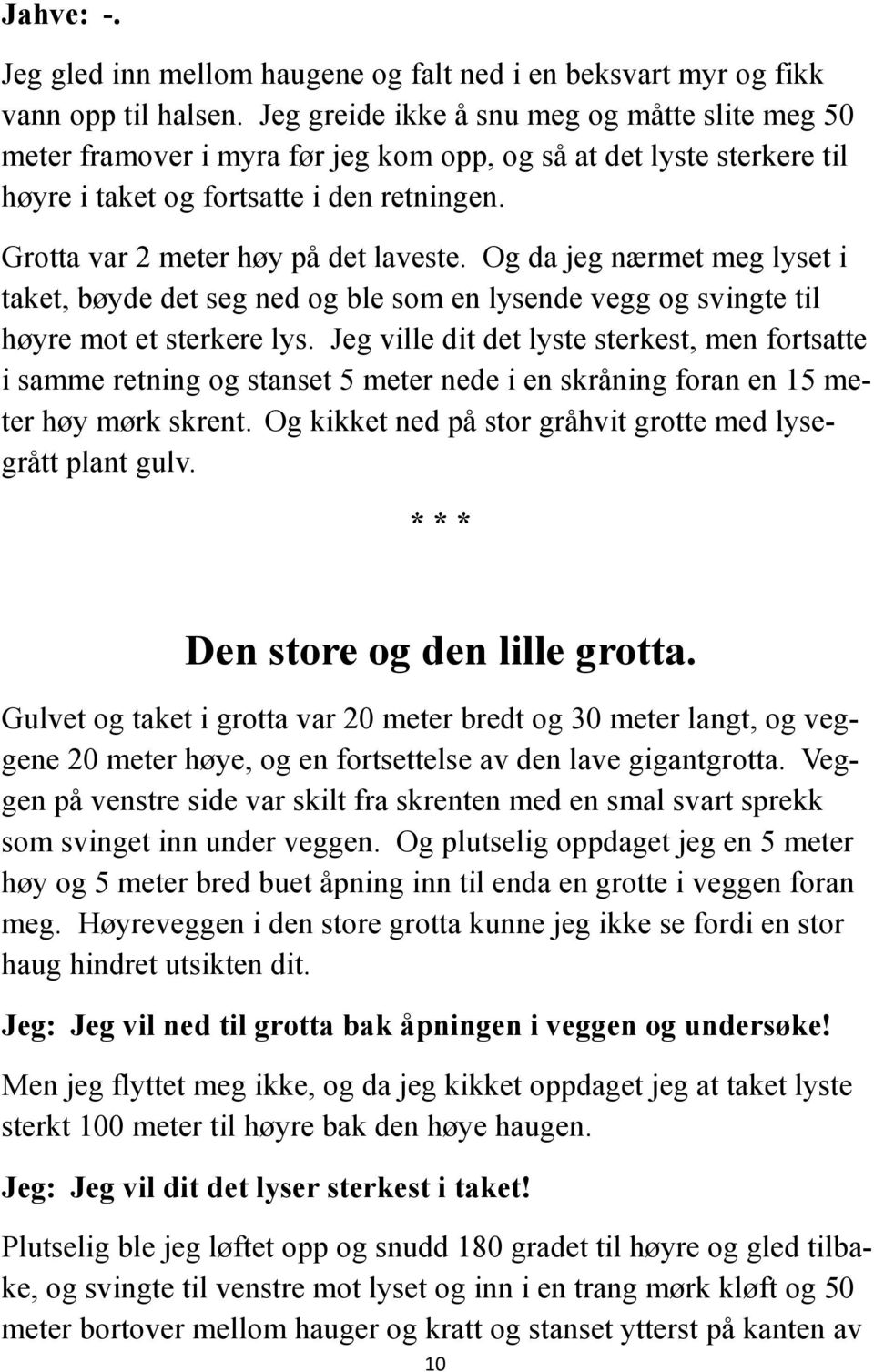 Grotta var 2 meter høy på det laveste. Og da jeg nærmet meg lyset i taket, bøyde det seg ned og ble som en lysende vegg og svingte til høyre mot et sterkere lys.