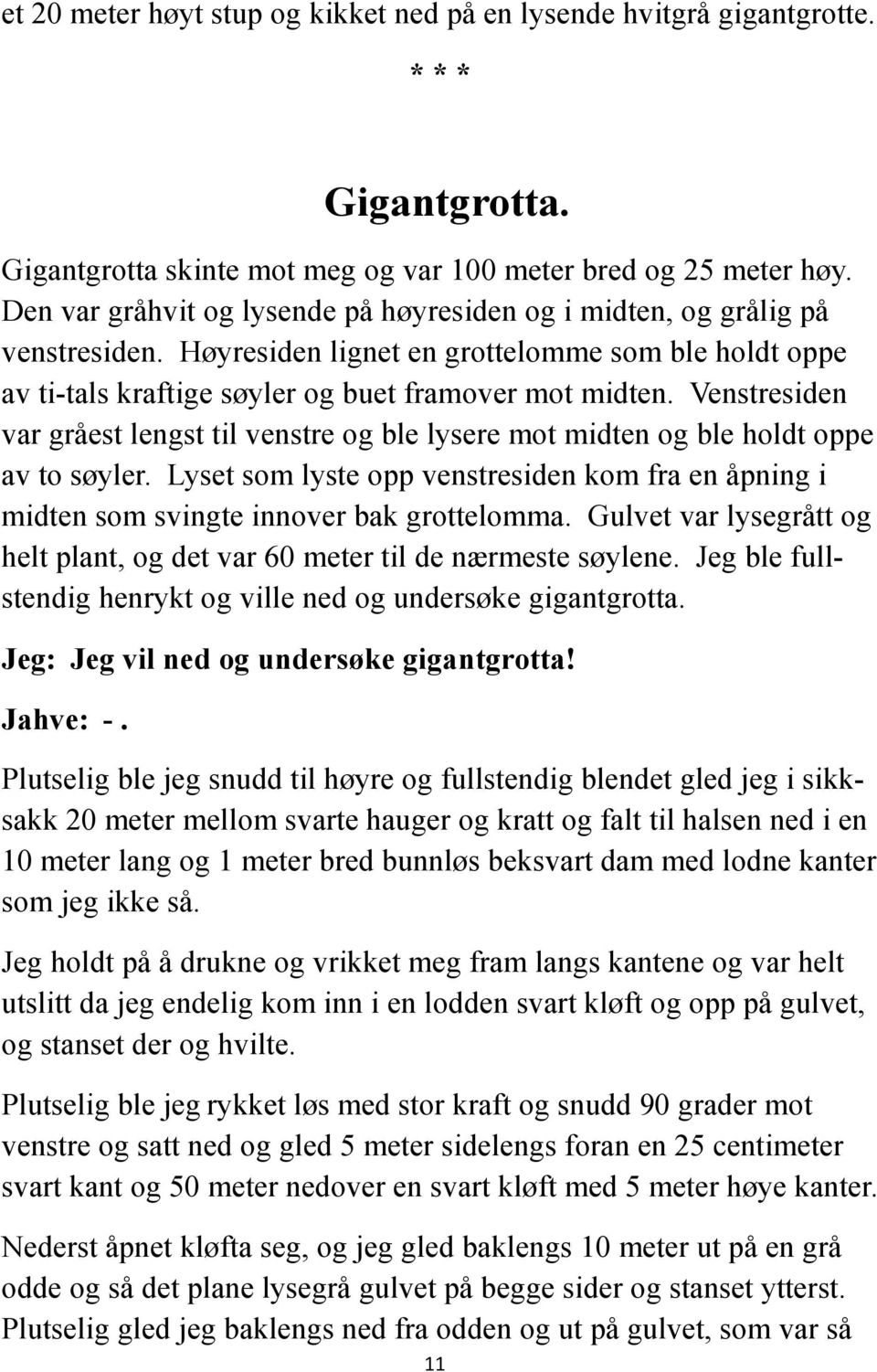 Venstresiden var gråest lengst til venstre og ble lysere mot midten og ble holdt oppe av to søyler. Lyset som lyste opp venstresiden kom fra en åpning i midten som svingte innover bak grottelomma.