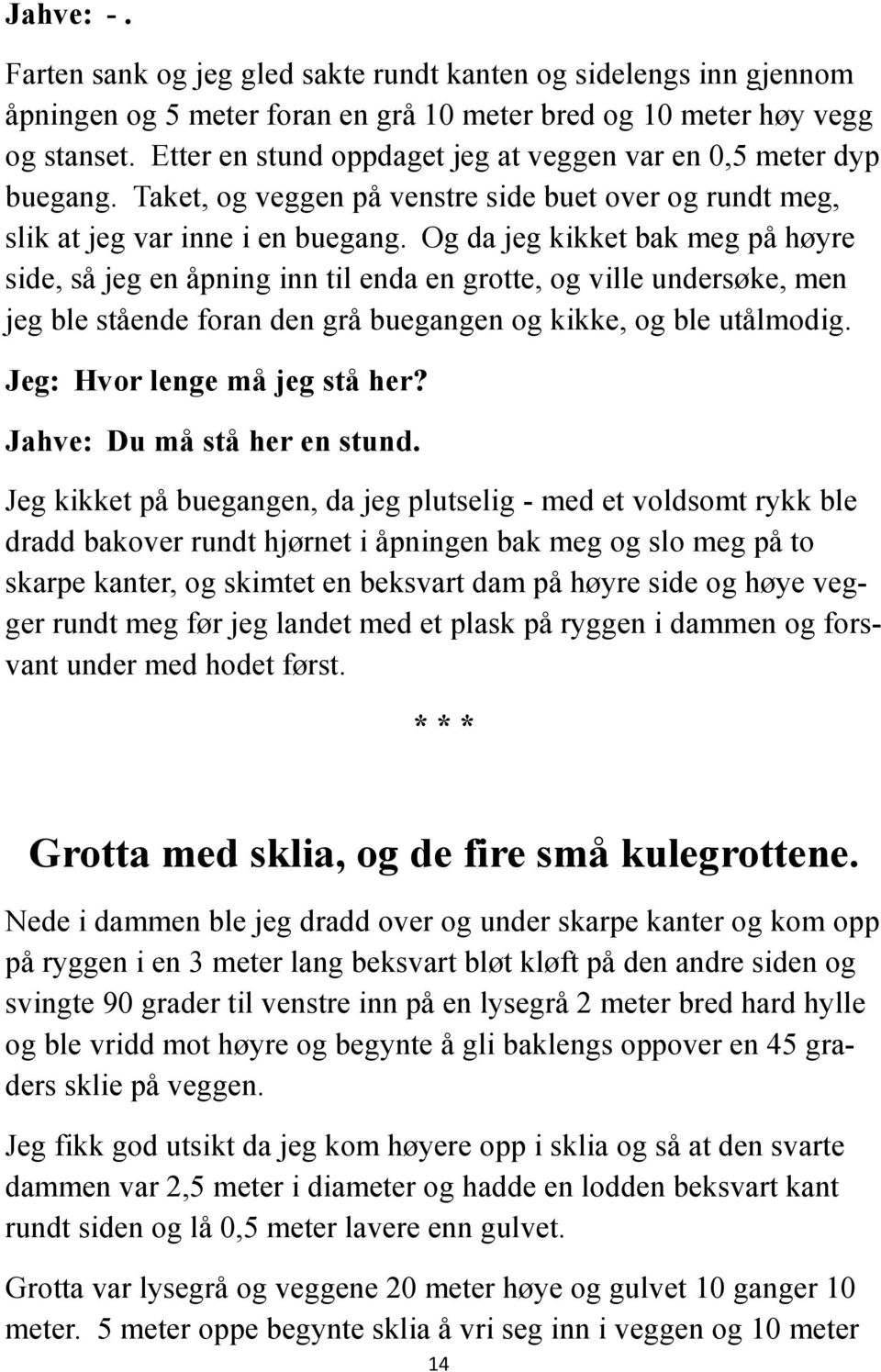 Og da jeg kikket bak meg på høyre side, så jeg en åpning inn til enda en grotte, og ville undersøke, men jeg ble stående foran den grå buegangen og kikke, og ble utålmodig.