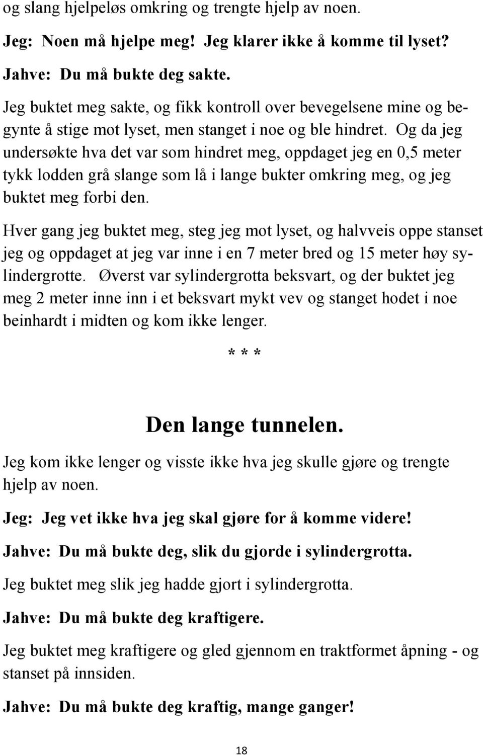 Og da jeg undersøkte hva det var som hindret meg, oppdaget jeg en 0,5 meter tykk lodden grå slange som lå i lange bukter omkring meg, og jeg buktet meg forbi den.