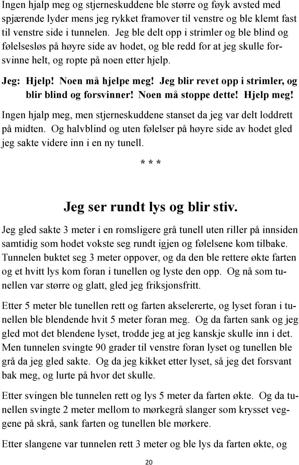 Jeg blir revet opp i strimler, og blir blind og forsvinner! Noen må stoppe dette! Hjelp meg! Ingen hjalp meg, men stjerneskuddene stanset da jeg var delt loddrett på midten.