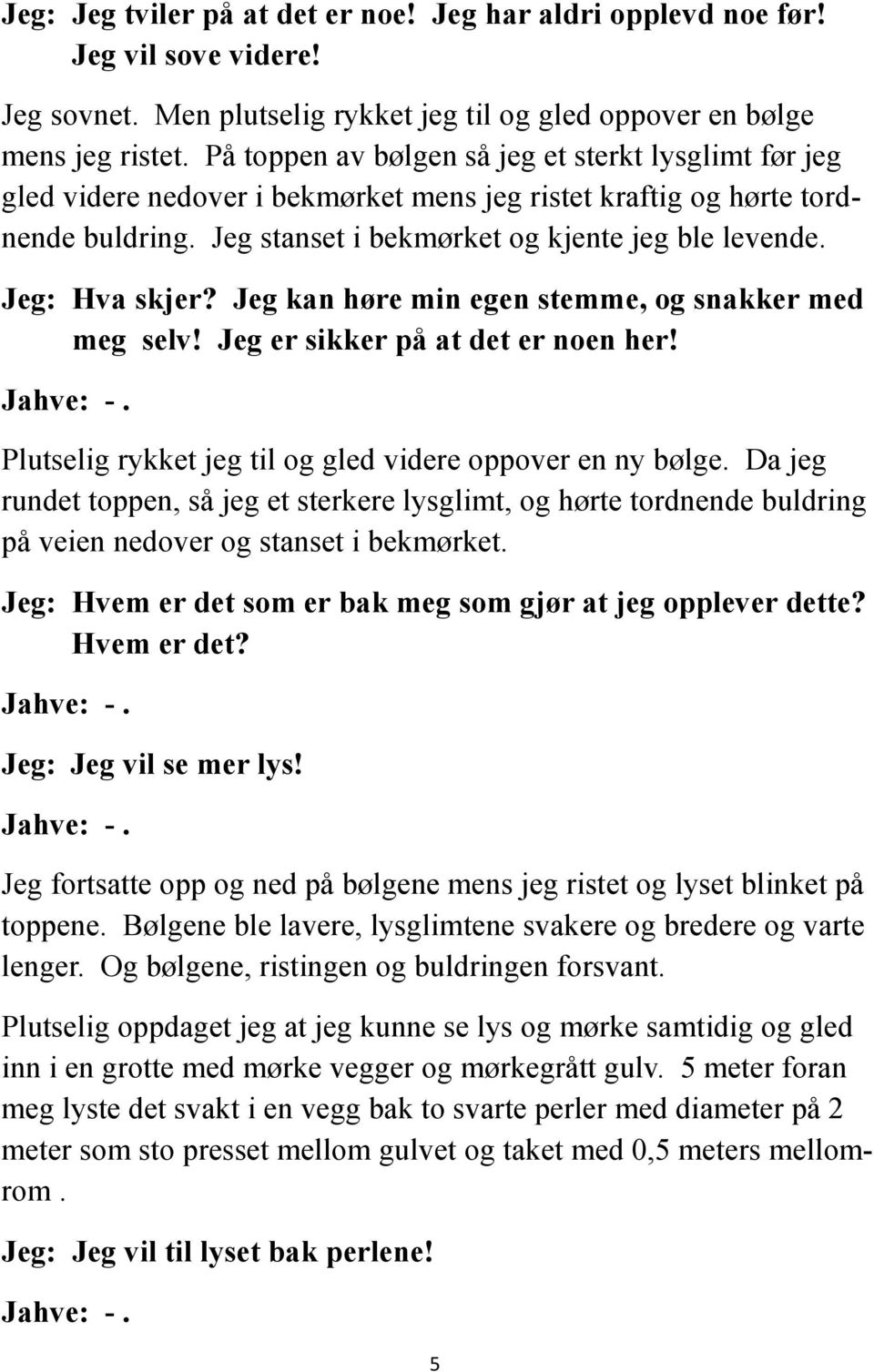 Jeg: Hva skjer? Jeg kan høre min egen stemme, og snakker med meg selv! Jeg er sikker på at det er noen her! Jahve: -. Plutselig rykket jeg til og gled videre oppover en ny bølge.