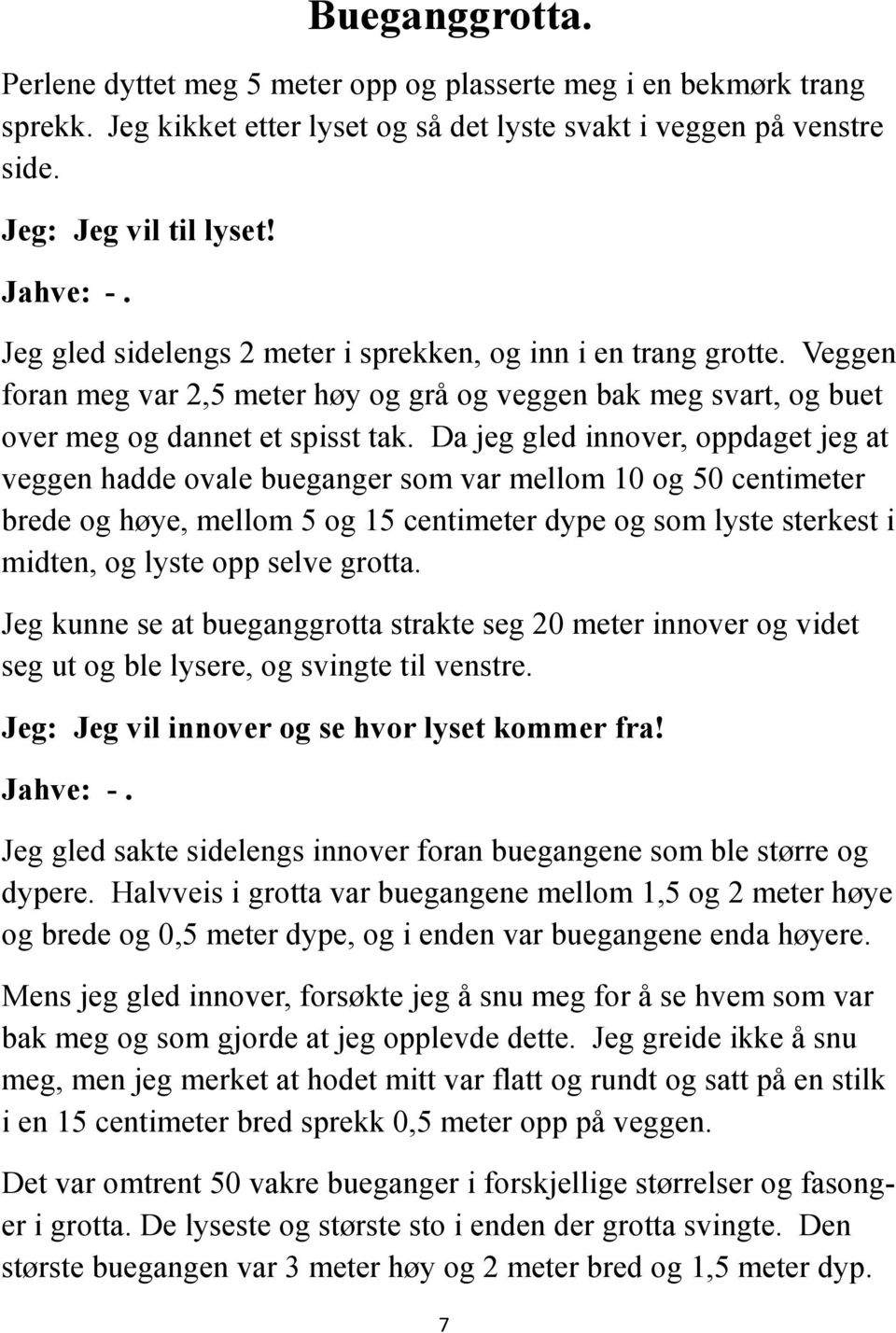 Da jeg gled innover, oppdaget jeg at veggen hadde ovale bueganger som var mellom 10 og 50 centimeter brede og høye, mellom 5 og 15 centimeter dype og som lyste sterkest i midten, og lyste opp selve