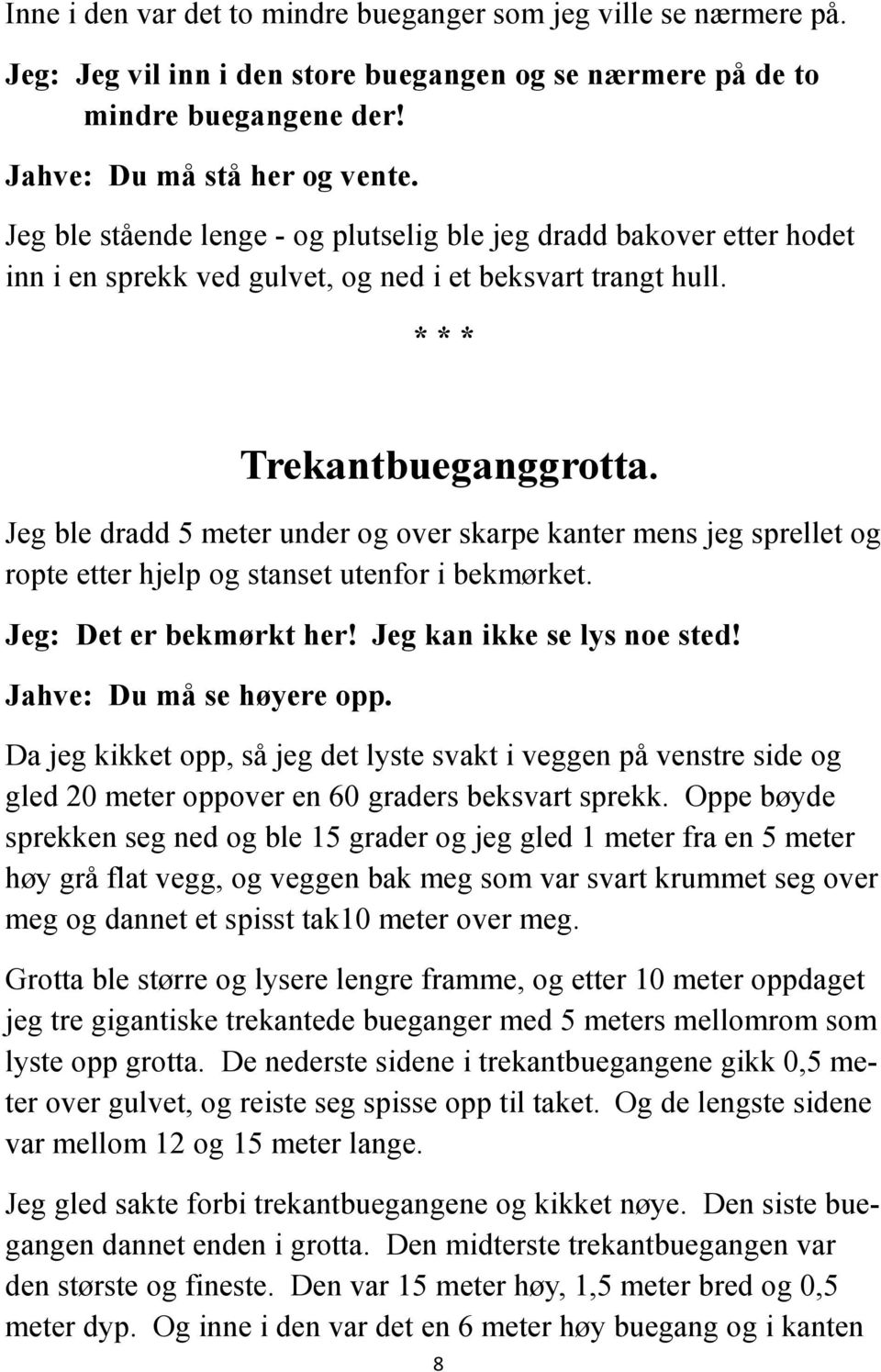 Jeg ble dradd 5 meter under og over skarpe kanter mens jeg sprellet og ropte etter hjelp og stanset utenfor i bekmørket. Jeg: Det er bekmørkt her! Jeg kan ikke se lys noe sted!