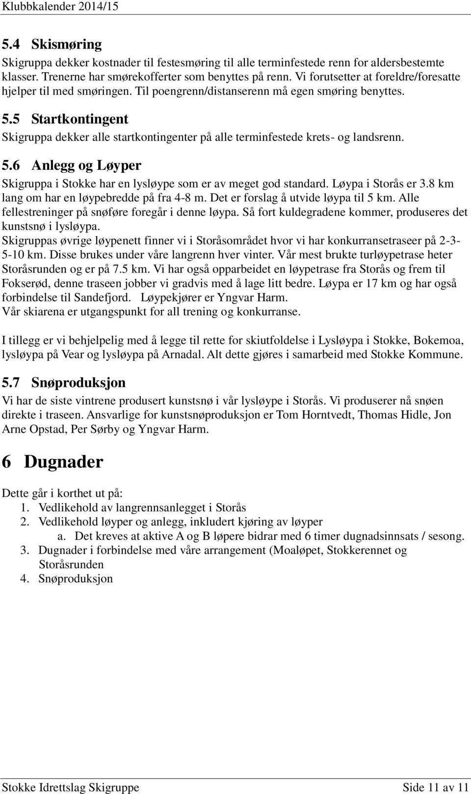 5 Startkontingent Skigruppa dekker alle startkontingenter på alle terminfestede krets- og landsrenn. 5.6 Anlegg og Løyper Skigruppa i Stokke har en lysløype som er av meget god standard.