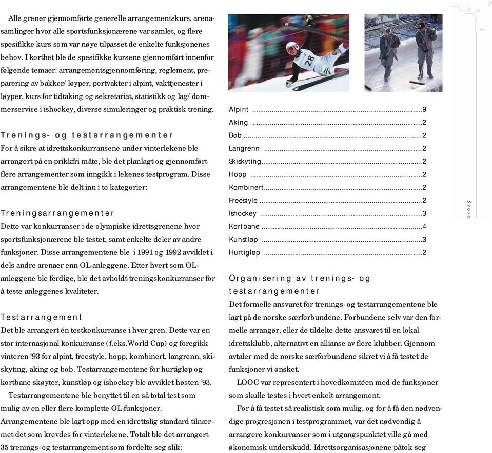 tidtaking og sekretariat, statistikk og lag/dommerservice i ishockey, diverse simuleringer og praktisk trening.