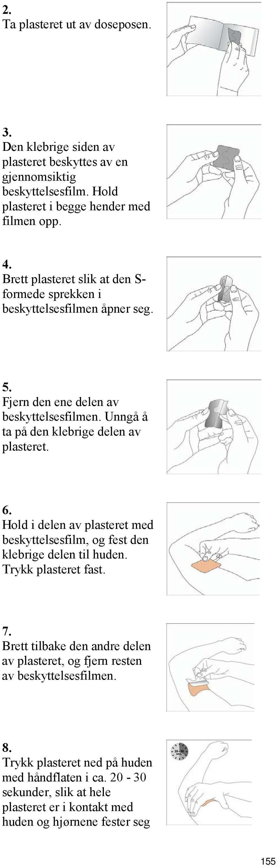 Unngå å ta på den klebrige delen av plasteret. 6. Hold i delen av plasteret med beskyttelsesfilm, og fest den klebrige delen til huden. Trykk plasteret fast. 7.