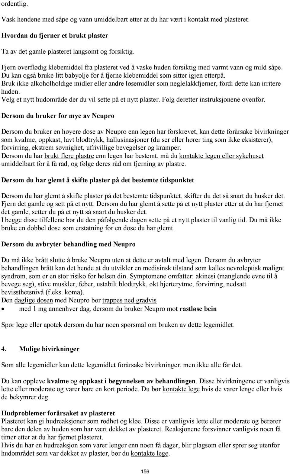 Bruk ikke alkoholholdige midler eller andre løsemidler som neglelakkfjerner, fordi dette kan irritere huden. Velg et nytt hudområde der du vil sette på et nytt plaster.