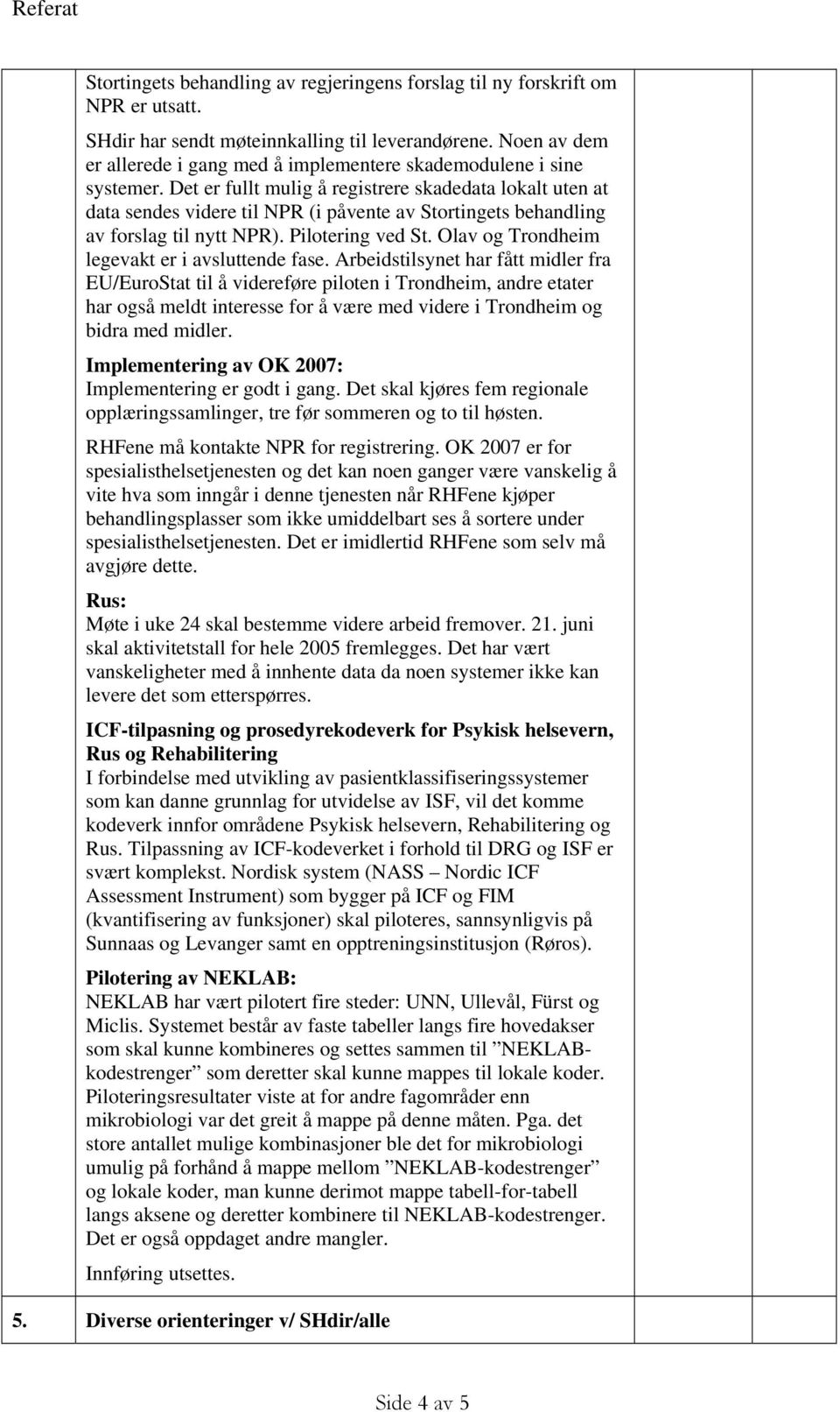 Det er fullt mulig å registrere skadedata lokalt uten at data sendes videre til NPR (i påvente av Stortingets behandling av forslag til nytt NPR). Pilotering ved St.