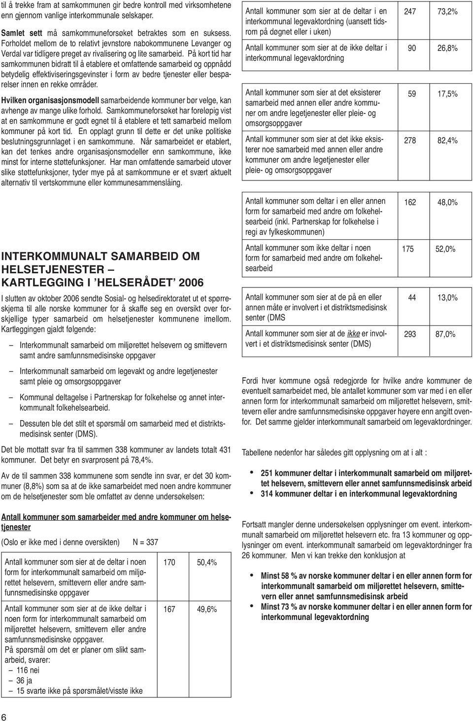 På kort tid har samkommunen bidratt til å etablere et omfattende samarbeid og oppnådd betydelig effektiviseringsgevinster i form av bedre tjenester eller besparelser innen en rekke områder.