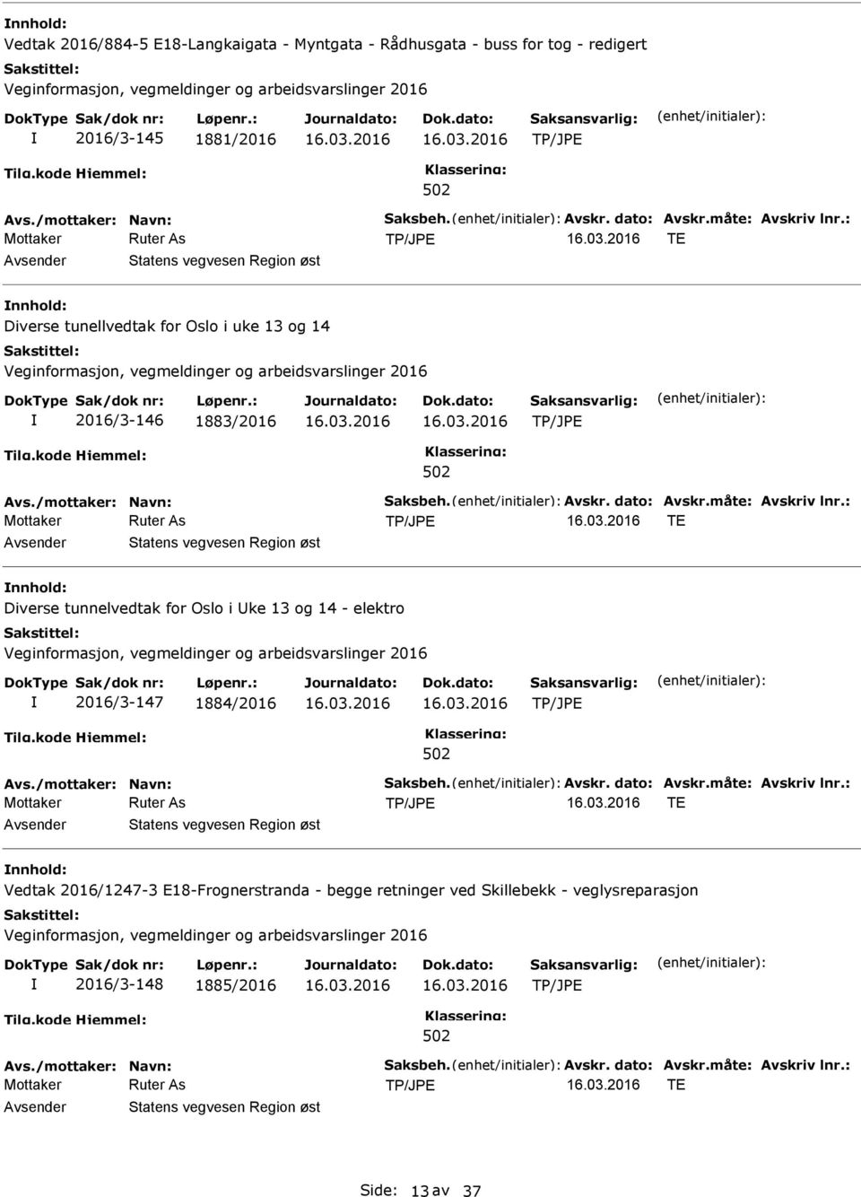 : TE Statens vegvesen Region øst Diverse tunnelvedtak for Oslo i ke 13 og 14 - elektro 2016/3-147 1884/2016 Avs./mottaker: Navn: Saksbeh. Avskr. dato: Avskr.måte: Avskriv lnr.