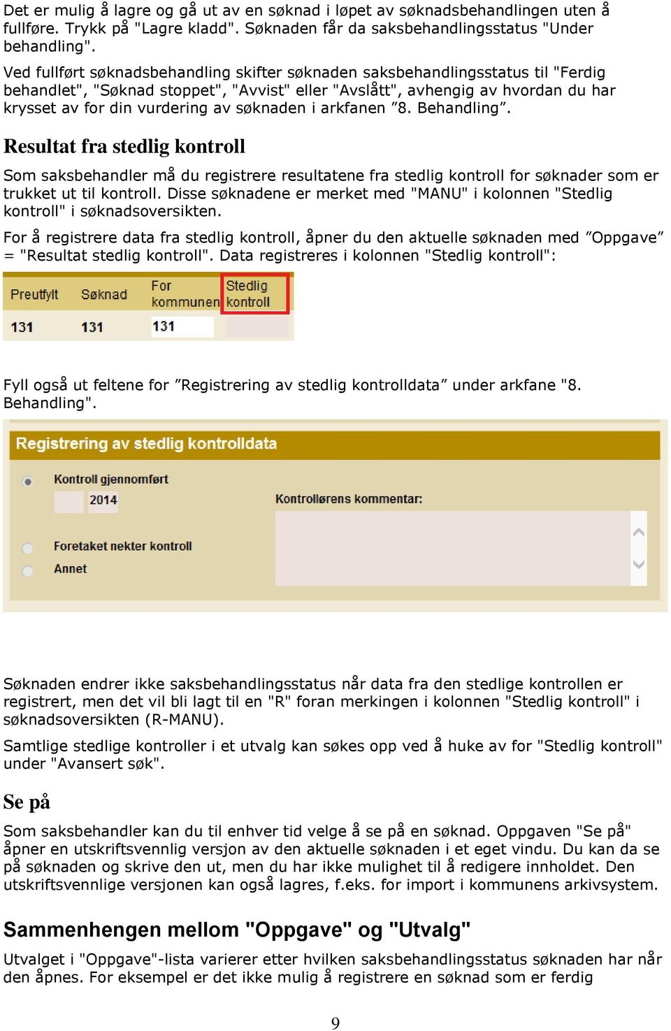 søknaden i arkfanen 8. Behandling. Resultat fra stedlig kontroll Som saksbehandler må du registrere resultatene fra stedlig kontroll for søknader som er trukket ut til kontroll.