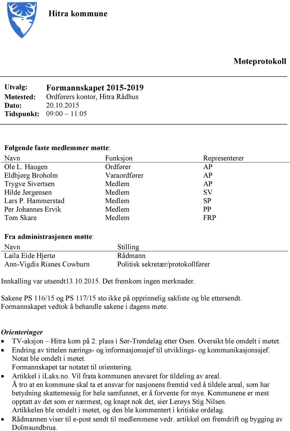 Haugen Ordfører AP Eldbjørg Broholm Varaordfører AP Trygve Sivertsen Medlem AP Hilde Jørgensen Medlem SV Lars P.