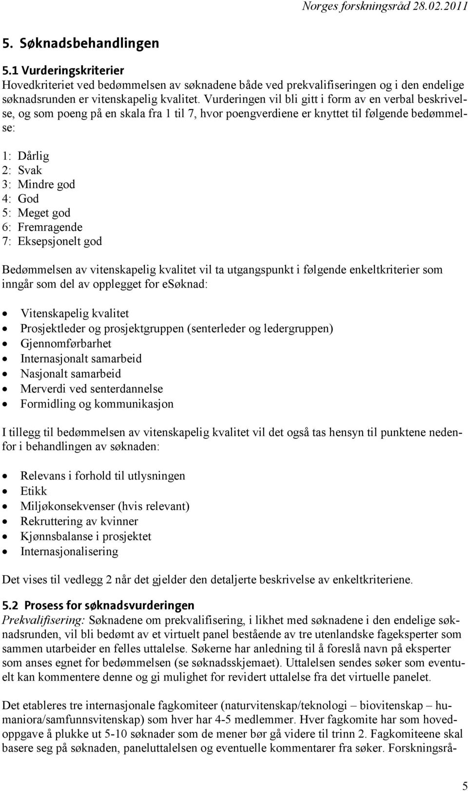 god 6: Fremragende 7: Eksepsjonelt god Bedømmelsen av vitenskapelig kvalitet vil ta utgangspunkt i følgende enkeltkriterier som inngår som del av opplegget for esøknad: Vitenskapelig kvalitet