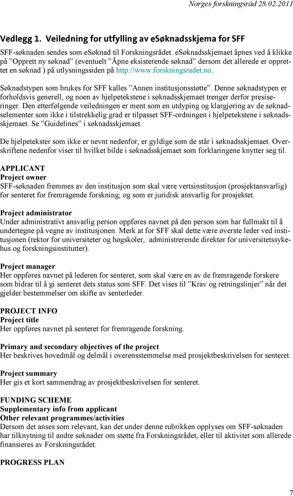 Søknadstypen som brukes for SFF kalles Annen institusjonsstøtte. Denne søknadstypen er forholdsvis generell, og noen av hjelpetekstene i søknadsskjemaet trenger derfor presiseringer.