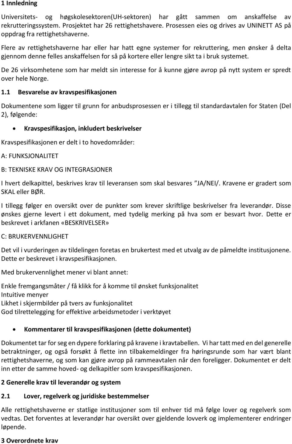 Flere av rettighetshaverne har eller har hatt egne systemer for rekruttering, men ønsker å delta gjennom denne felles anskaffelsen for så på kortere eller lengre sikt ta i bruk systemet.