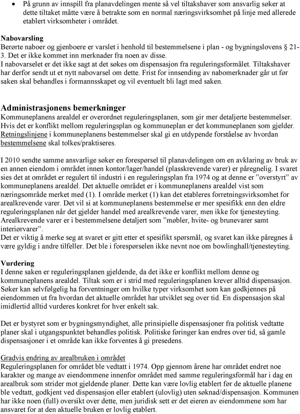 I nabovarselet er det ikke sagt at det søkes om dispensasjon fra reguleringsformålet. Tiltakshaver har derfor sendt ut et nytt nabovarsel om dette.