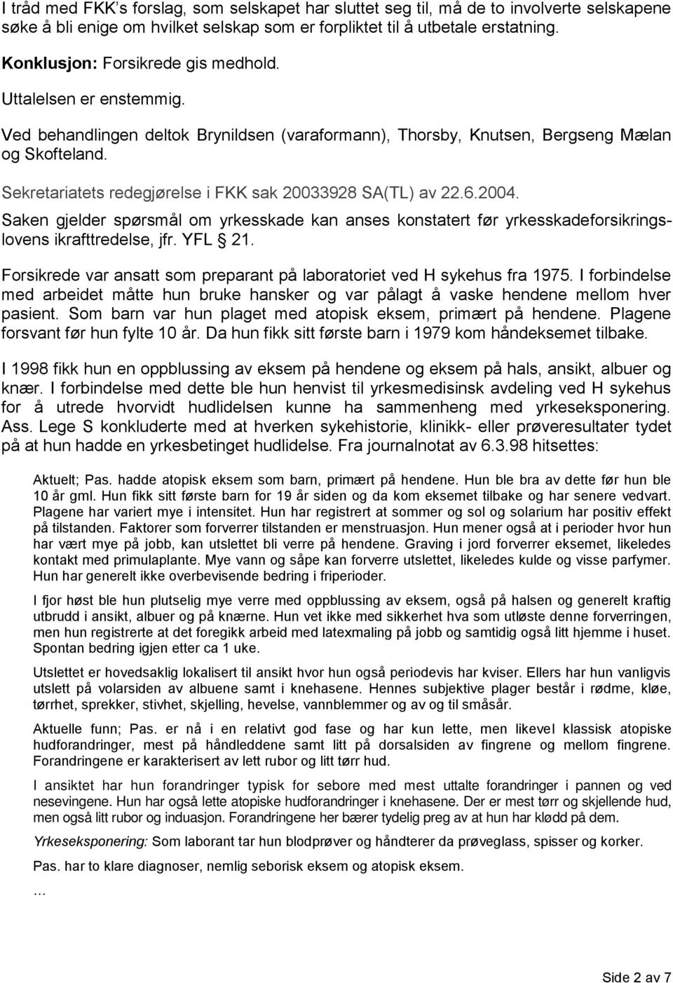 Sekretariatets redegjørelse i FKK sak 20033928 SA(TL) av 22.6.2004. Saken gjelder spørsmål om yrkesskade kan anses konstatert før yrkesskadeforsikringslovens ikrafttredelse, jfr. YFL 21.