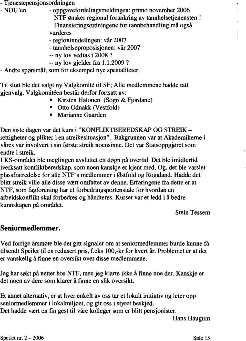 - Andre spørsmål; som for eksempel nye spesialiteter. Til slutt ble det valgt ny Valgkomite til SF; Alle medlemmene hadde tatt gjenvalg.