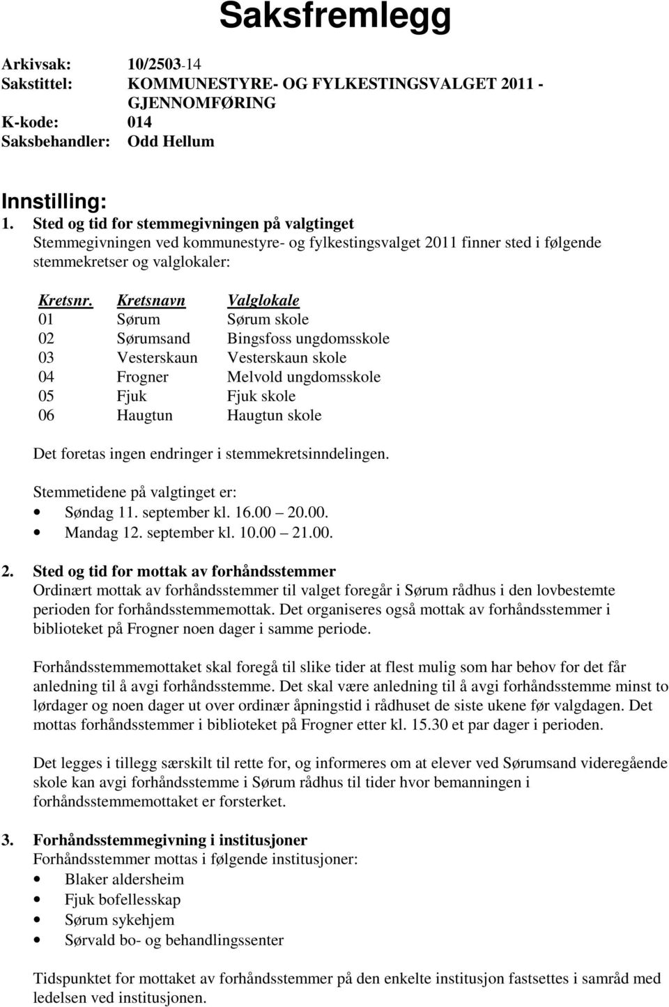 Kretsnavn Valglokale 01 Sørum Sørum skole 02 Sørumsand Bingsfoss ungdomsskole 03 Vesterskaun Vesterskaun skole 04 Frogner Melvold ungdomsskole 05 Fjuk Fjuk skole 06 Haugtun Haugtun skole Det foretas