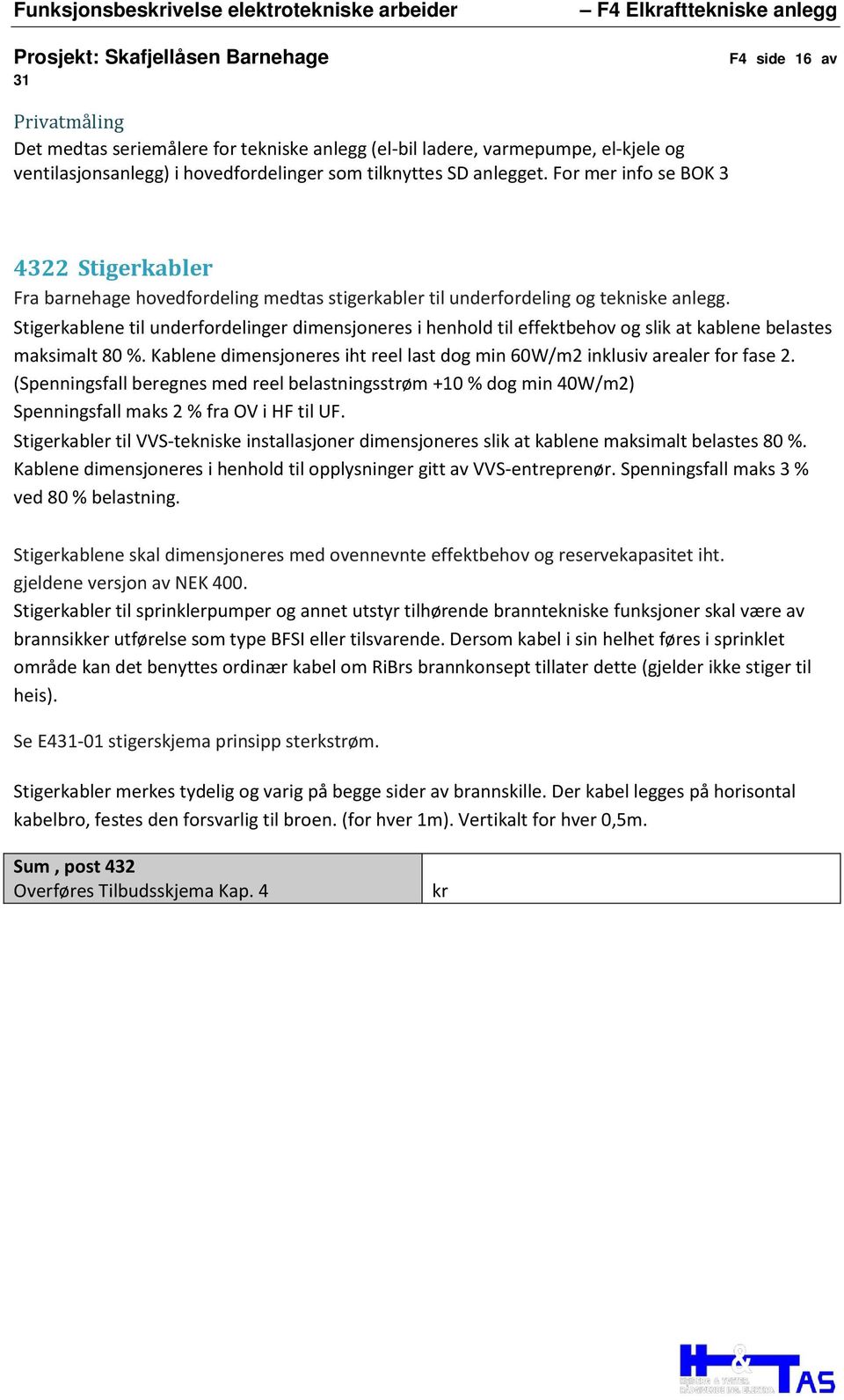 Stigerkablene til underfordelinger dimensjoneres i henhold til effektbehov og slik at kablene belastes maksimalt 80 %. Kablene dimensjoneres iht reel last dog min 60W/m2 inklusiv arealer for fase 2.