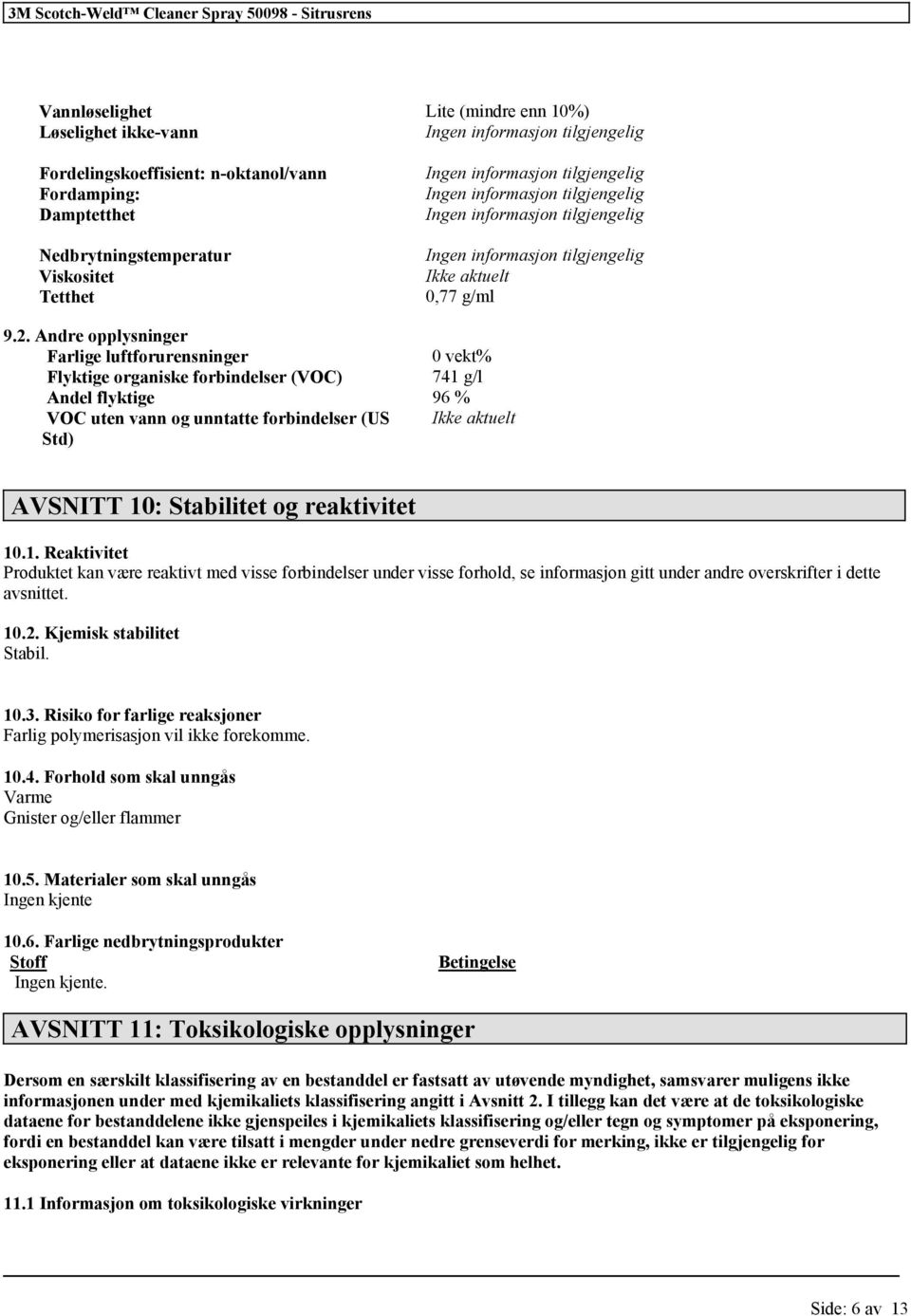 Stabilitet og reaktivitet 10.1. Reaktivitet Produktet kan være reaktivt med visse forbindelser under visse forhold, se informasjon gitt under andre overskrifter i dette avsnittet. 10.2.