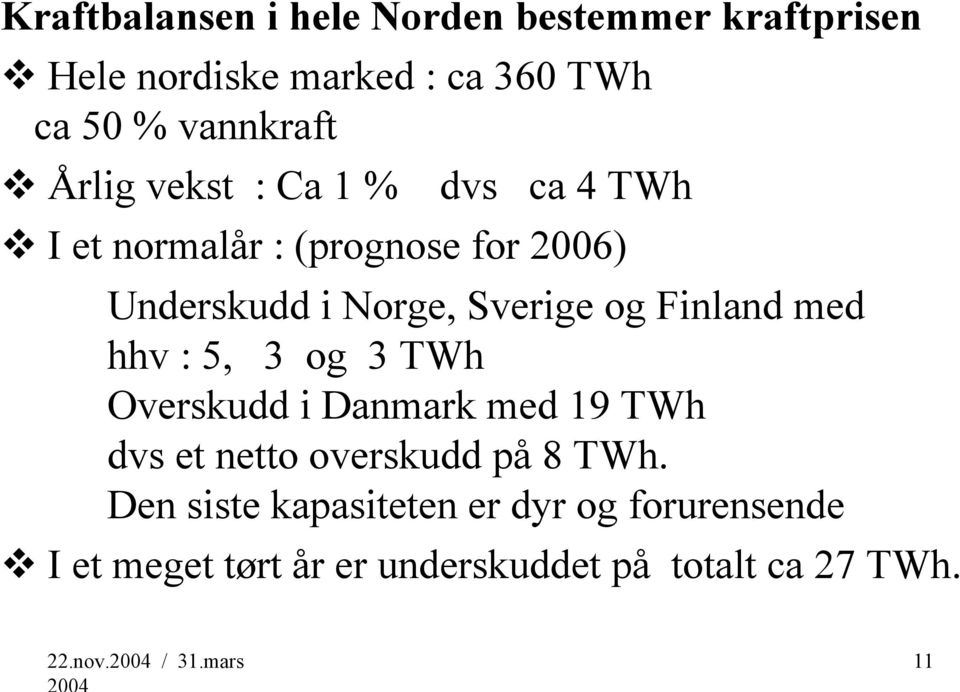 Finland med hhv : 5, 3 og 3 TWh Overskudd i Danmark med 19 TWh dvs et netto overskudd på 8 TWh.