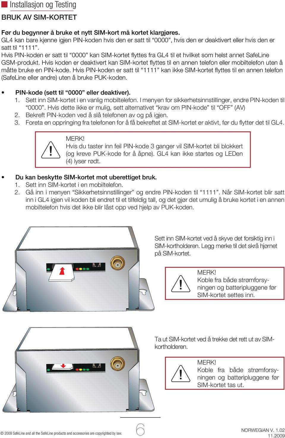 Hvis PIN-koden er satt til 0000 kan SIM-kortet fl yttes fra GL4 til et hvilket som helst annet SafeLine GSM-produkt.