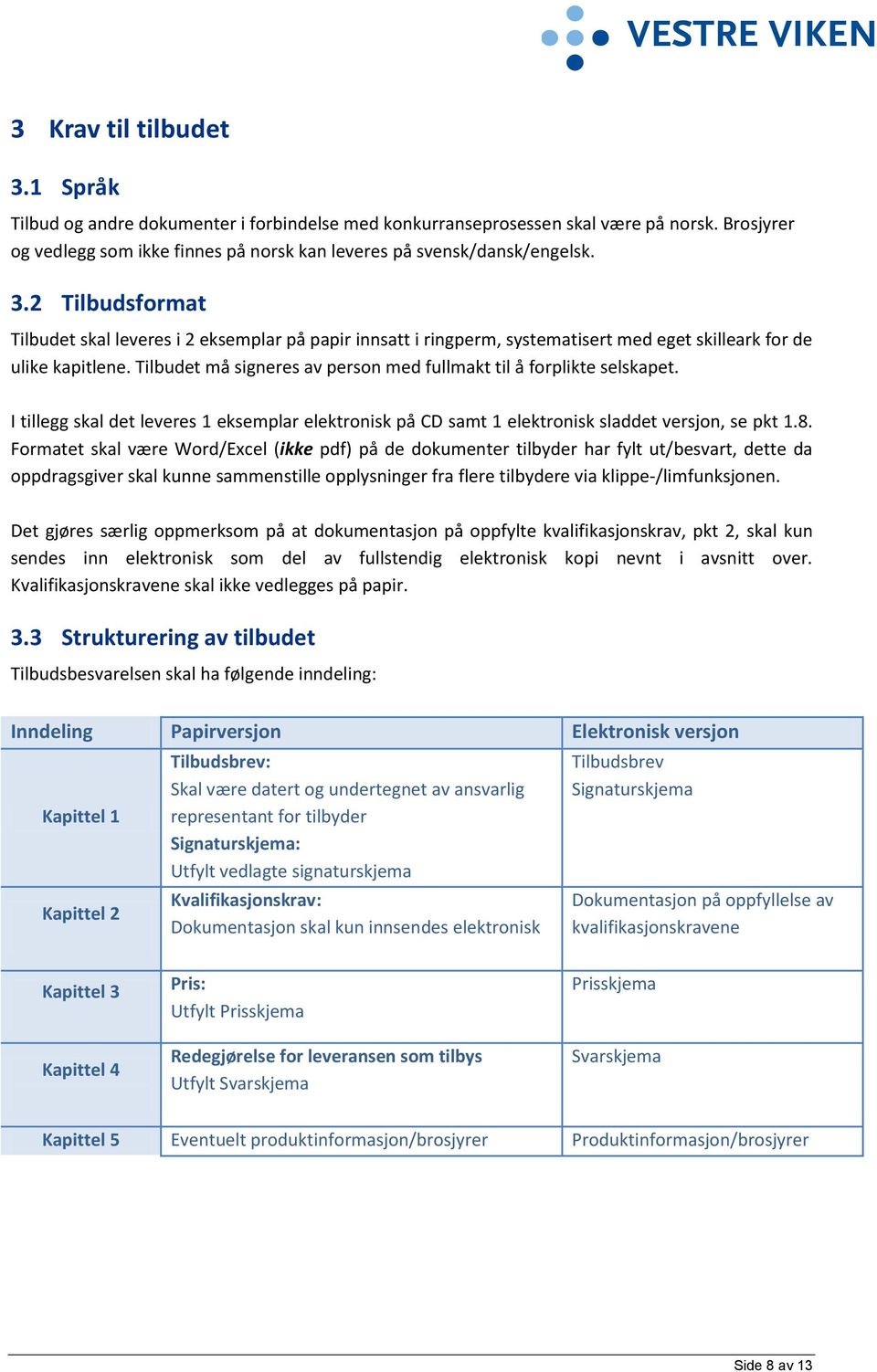 Tilbudet må signeres av person med fullmakt til å forplikte selskapet. I tillegg skal det leveres 1 eksemplar elektronisk på CD samt 1 elektronisk sladdet versjon, se pkt 1.8.