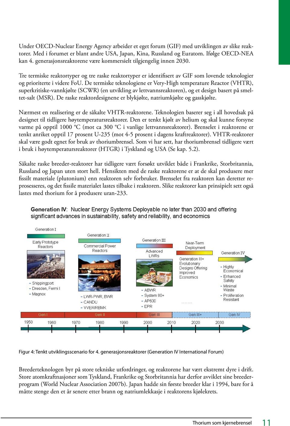 De termiske teknologiene er Very-High temperature Reactor (VHTR), superkritiske-vannkjølte (SCWR) (en utvikling av lettvannsreaktoren), og et design basert på smeltet-salt (MSR).